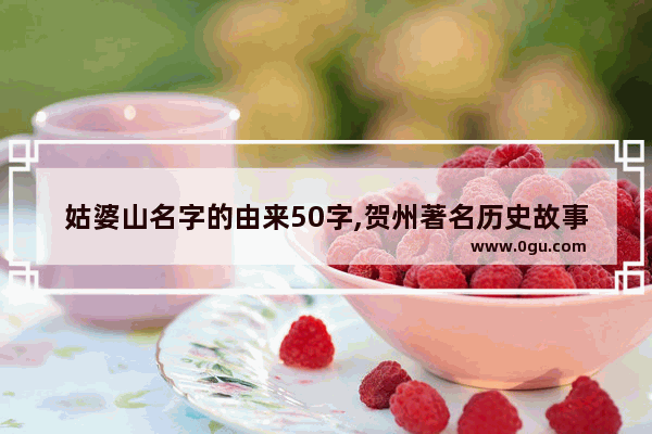 姑婆山名字的由来50字,贺州著名历史故事