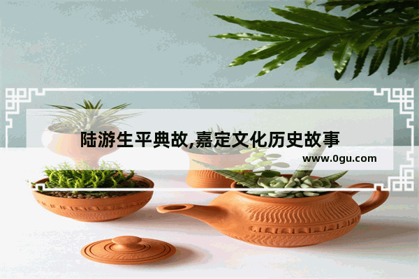 陆游生平典故,嘉定文化历史故事