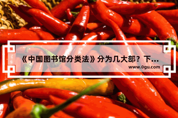 《中国图书馆分类法》分为几大部？下属几大类？“TU”“U”“TP”分别代表什么学科_中国历史教学体系研究
