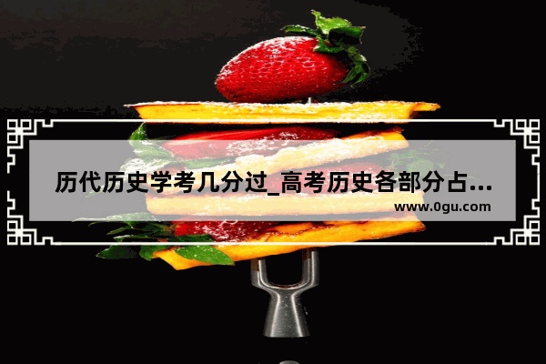 历代历史学考几分过_高考历史各部分占分比例