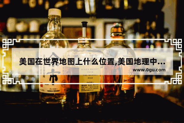 美国在世界地图上什么位置,美国地理中国历史版图