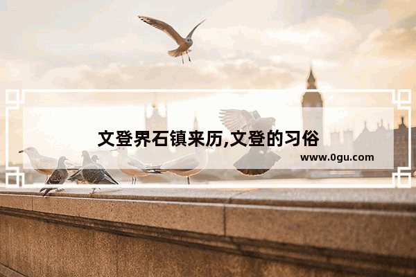文登界石镇来历,文登的习俗