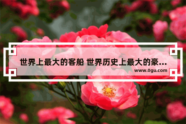 世界上最大的客船 世界历史上最大的豪华客轮