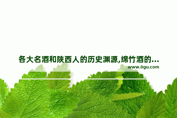 各大名酒和陕西人的历史渊源,绵竹酒的历史文化