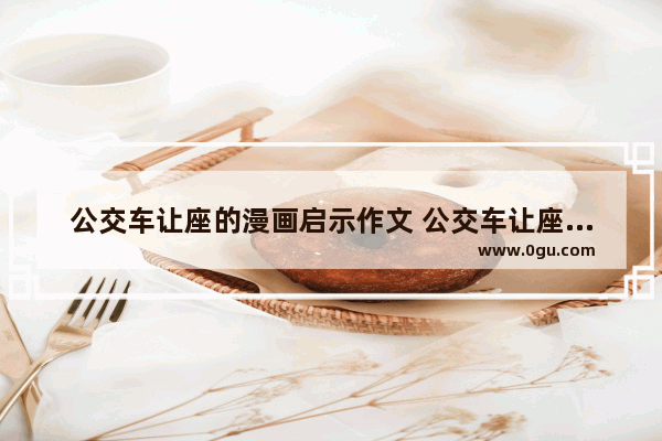公交车让座的漫画启示作文 公交车让座英语作文