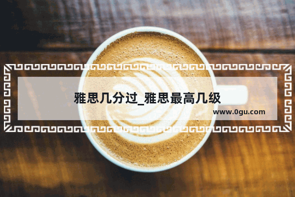 雅思几分过_雅思最高几级