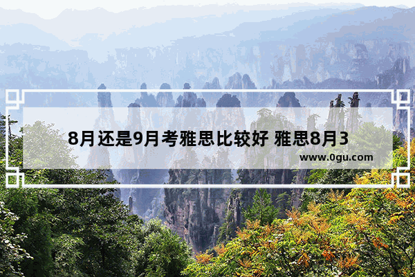 8月还是9月考雅思比较好 雅思8月3