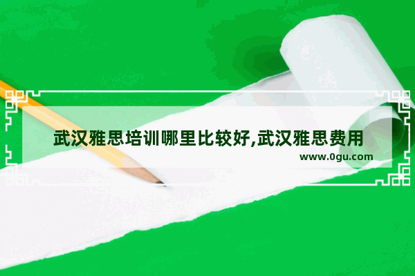 武汉雅思培训哪里比较好,武汉雅思费用