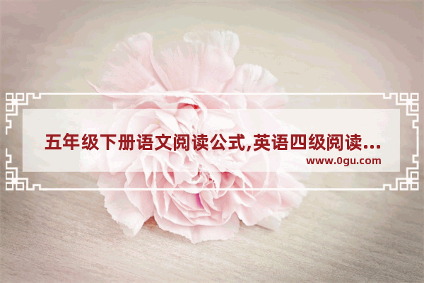 五年级下册语文阅读公式,英语四级阅读理解公式