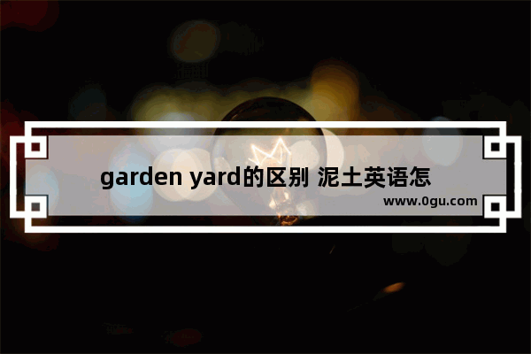 garden yard的区别 泥土英语怎么说