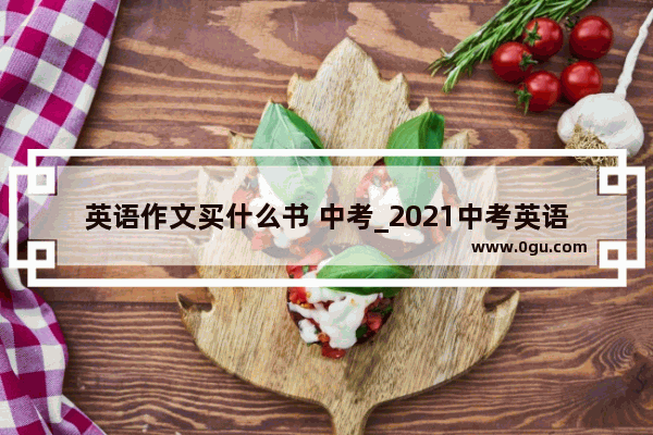 英语作文买什么书 中考_2021中考英语热点作文 关于爱国的作文
