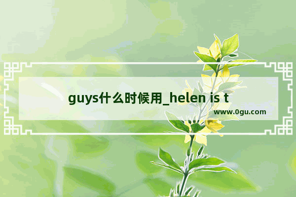 guys什么时候用_helen is they brother are 怎么连词成句