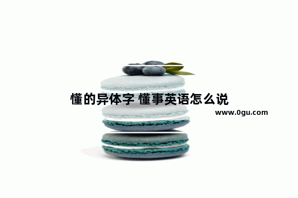 懂的异体字 懂事英语怎么说