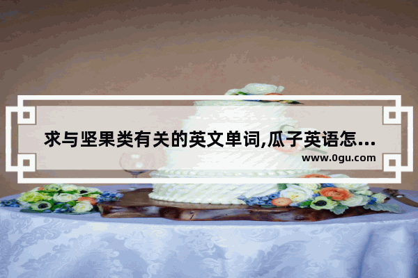 求与坚果类有关的英文单词,瓜子英语怎么说