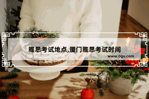 雅思考试地点,厦门雅思考试时间