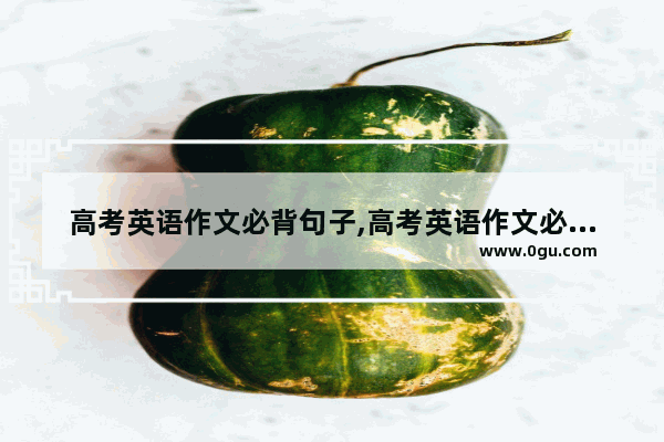 高考英语作文必背句子,高考英语作文必背句子