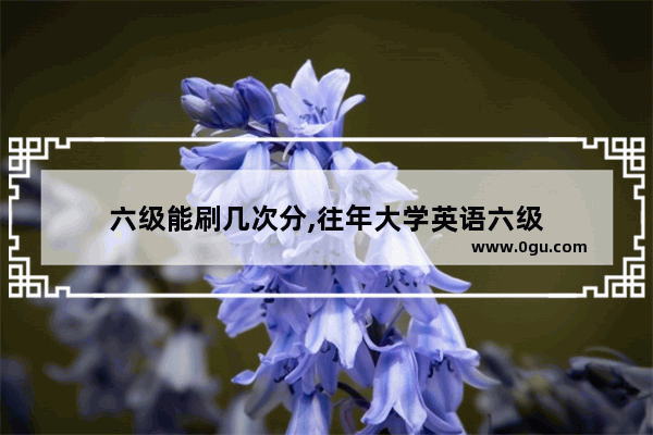 六级能刷几次分,往年大学英语六级