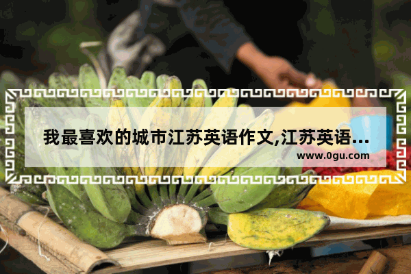 我最喜欢的城市江苏英语作文,江苏英语高考作文