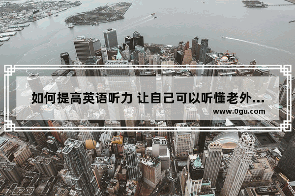 如何提高英语听力 让自己可以听懂老外的讲话_英语四六级听力是外国人读的吗？英国的还是美国的