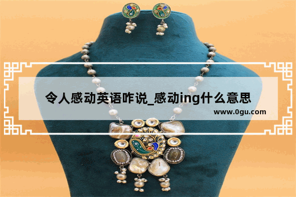 令人感动英语咋说_感动ing什么意思