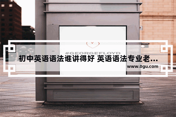 初中英语语法谁讲得好 英语语法专业老师推荐