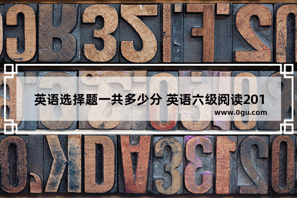 英语选择题一共多少分 英语六级阅读2015