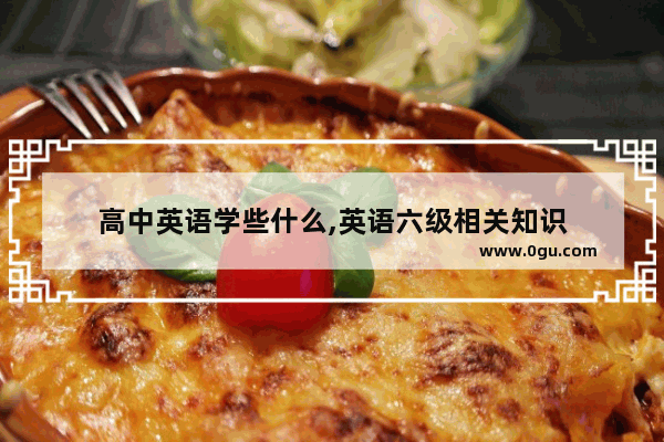 高中英语学些什么,英语六级相关知识
