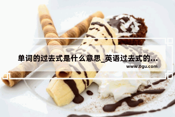 单词的过去式是什么意思_英语过去式的代表符号