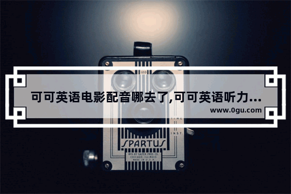 可可英语电影配音哪去了,可可英语听力打卡