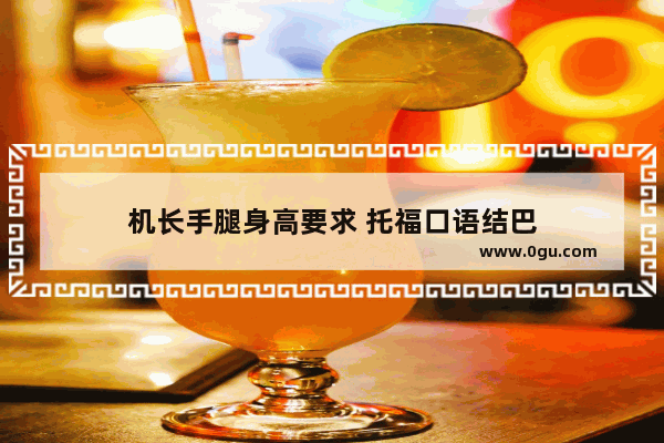 机长手腿身高要求 托福口语结巴