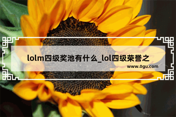 lolm四级奖池有什么_lol四级荣誉之后怎么升五级