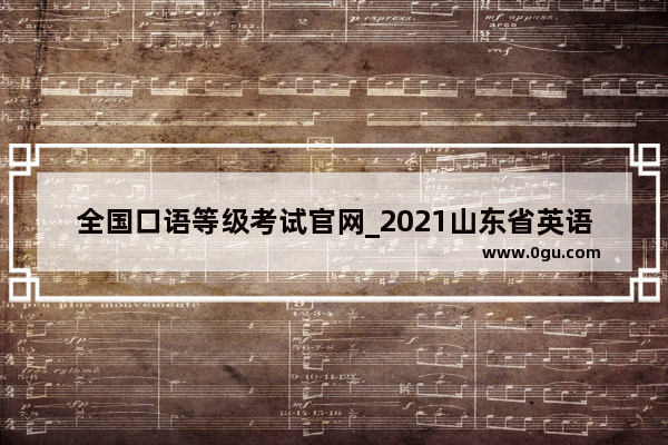 全国口语等级考试官网_2021山东省英语口语考试怎样报名