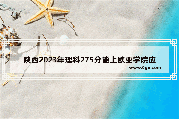 陕西2023年理科275分能上欧亚学院应用英语吗 欧亚学院开学英语考试