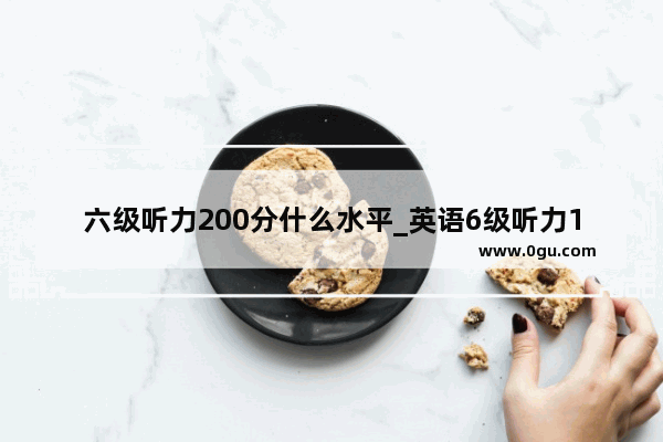 六级听力200分什么水平_英语6级听力180分是什么水平