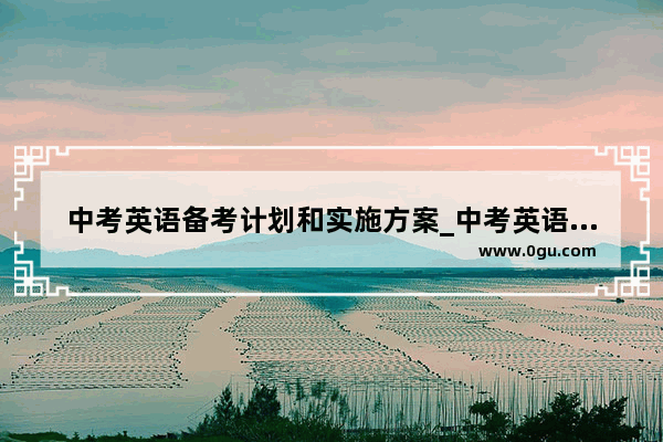 中考英语备考计划和实施方案_中考英语注意事项和技巧
