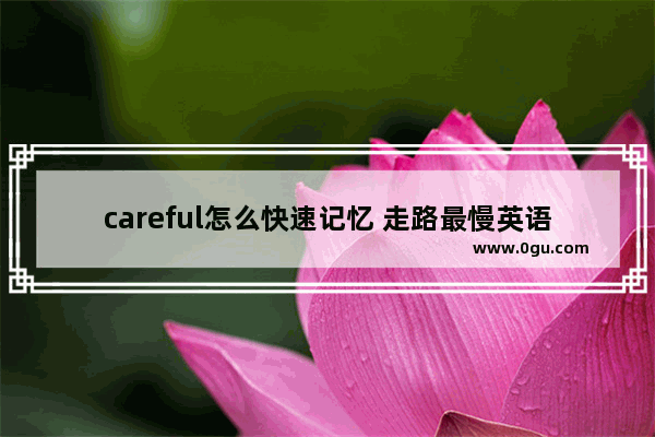 careful怎么快速记忆 走路最慢英语听力怎么