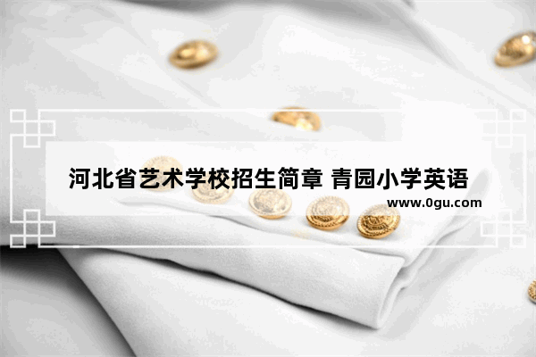 河北省艺术学校招生简章 青园小学英语