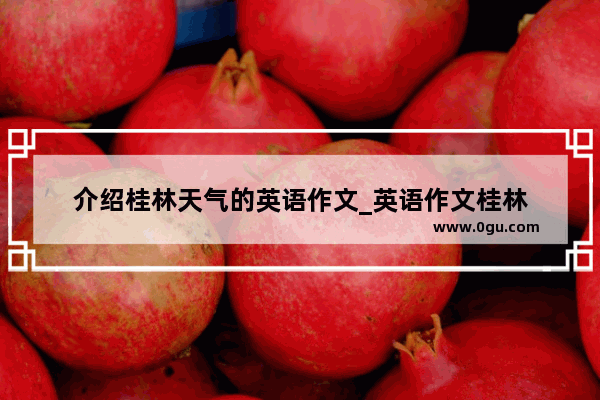 介绍桂林天气的英语作文_英语作文桂林