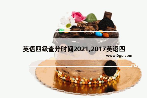 英语四级查分时间2021,2017英语四级查分