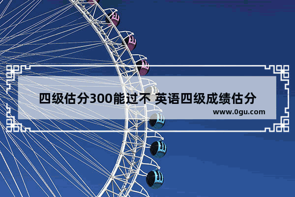 四级估分300能过不 英语四级成绩估分