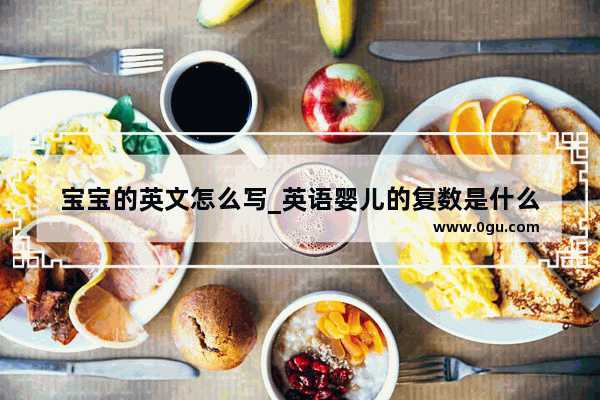 宝宝的英文怎么写_英语婴儿的复数是什么