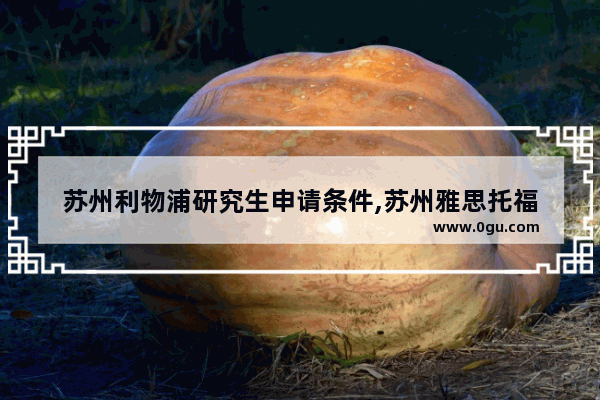 苏州利物浦研究生申请条件,苏州雅思托福