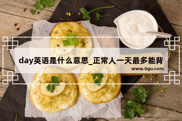 day英语是什么意思_正常人一天最多能背多少单词