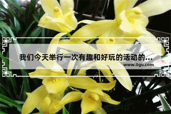 我们今天举行一次有趣和好玩的活动的英文,好玩吗英语怎么说