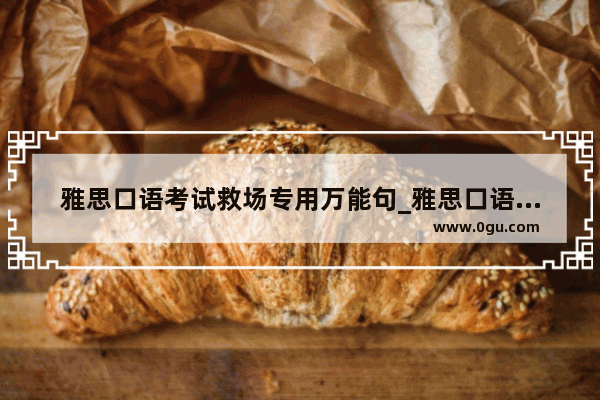 雅思口语考试救场专用万能句_雅思口语怎么临时抱佛脚