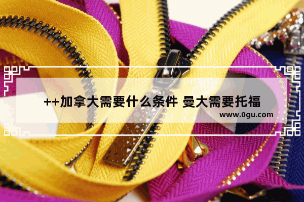 ++加拿大需要什么条件 曼大需要托福