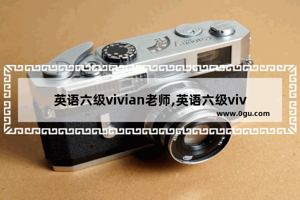 英语六级vivian老师,英语六级vivian老师