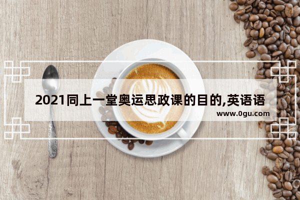 2021同上一堂奥运思政课的目的,英语语法 思政目的