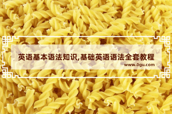 英语基本语法知识,基础英语语法全套教程