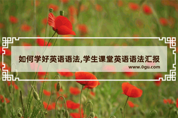 如何学好英语语法,学生课堂英语语法汇报